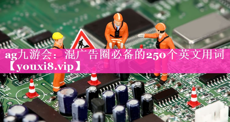 混广告圈必备的250个英文用词