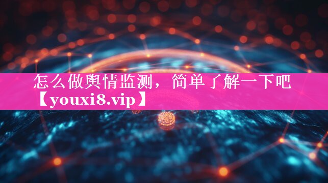 怎么做舆情监测，简单了解一下吧