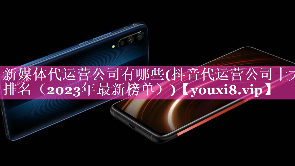 新媒体代运营公司有哪些(抖音代运营公司十大排名（2023年最新榜单）)