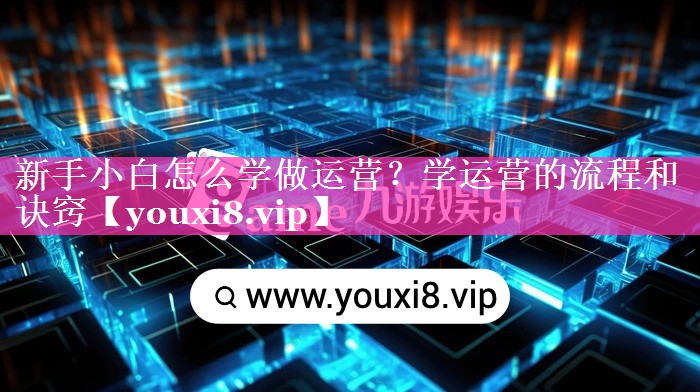 新手小白怎么学做运营？学运营的流程和诀窍
