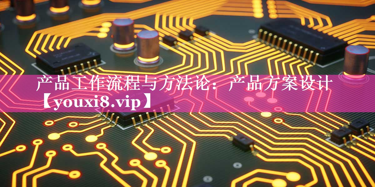 产品工作流程与方法论：产品方案设计