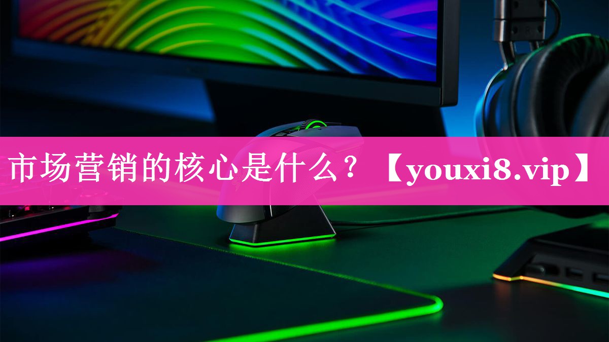 市场营销的核心是什么？