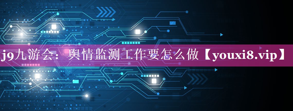 舆情监测工作要怎么做