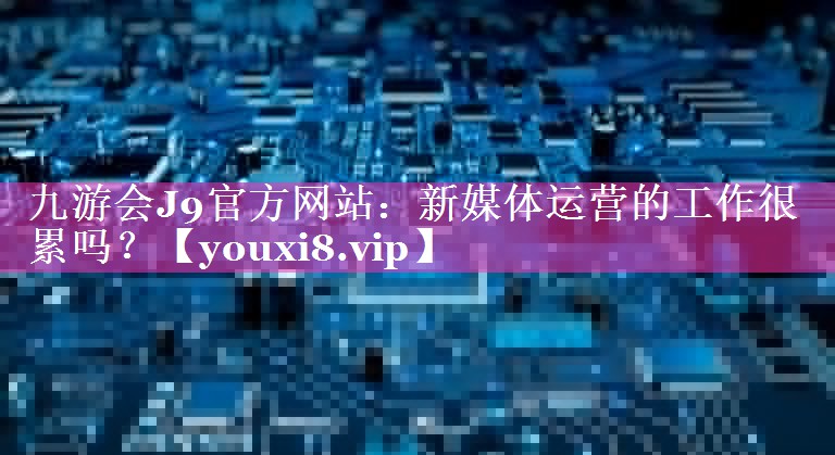 新媒体运营的工作很累吗？