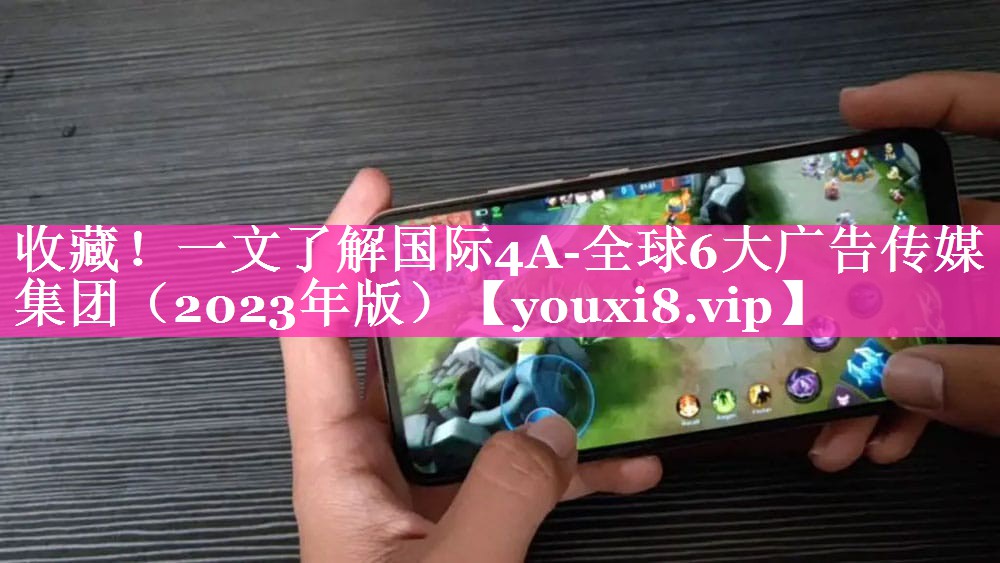 收藏！一文了解国际4A-全球6大广告传媒集团（2023年版）