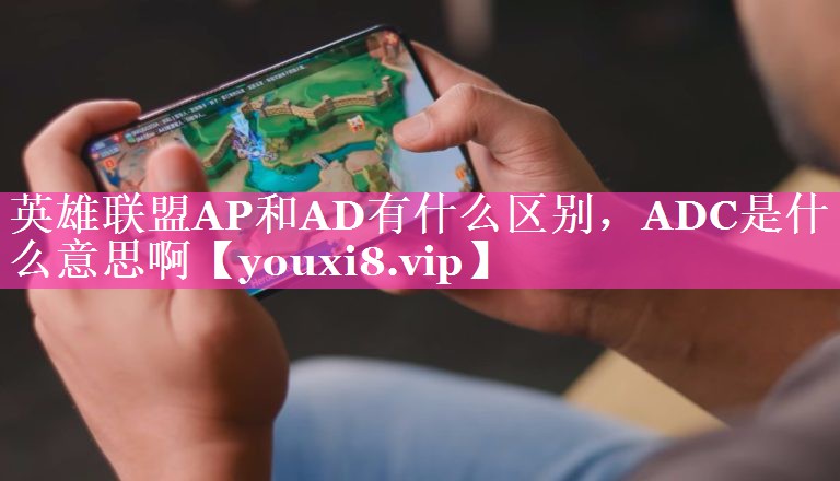 英雄联盟AP和AD有什么区别，ADC是什么意思啊