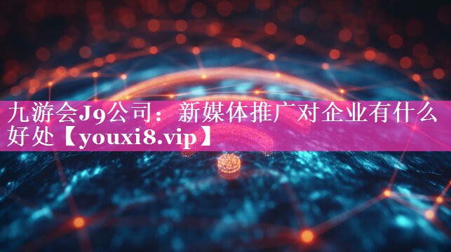 新媒体推广对企业有什么好处