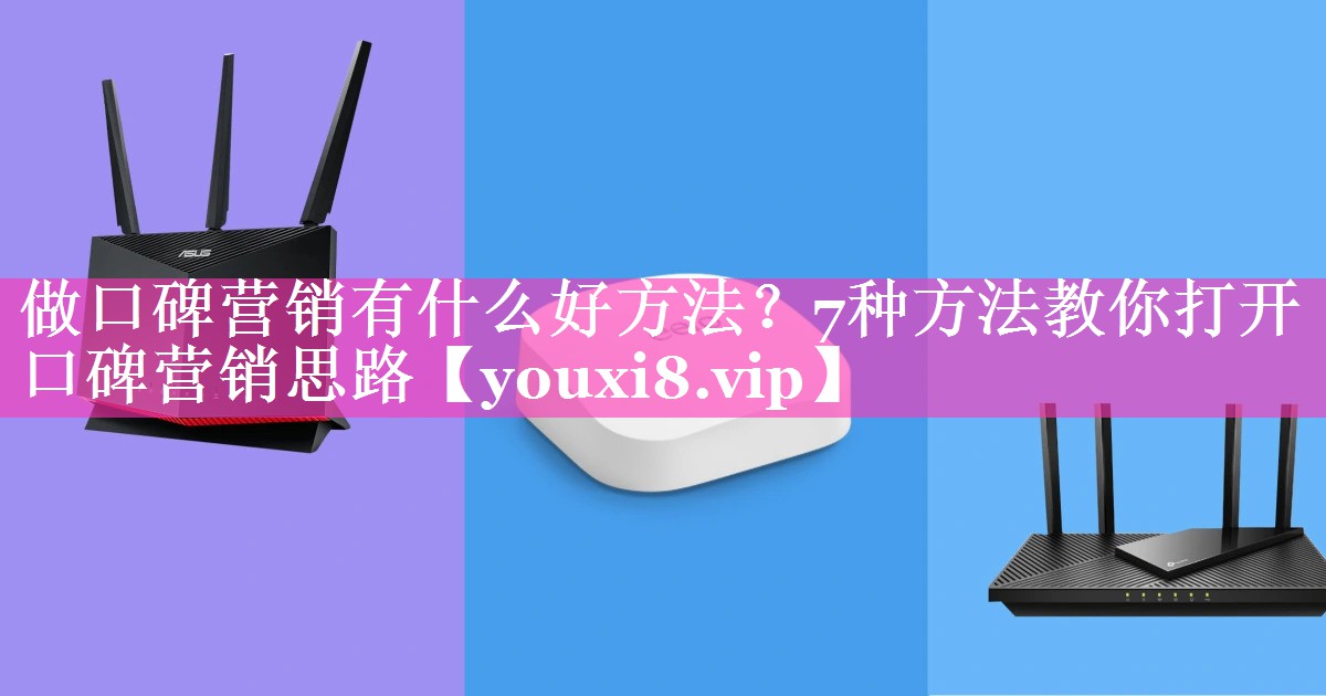 做口碑营销有什么好方法？7种方法教你打开口碑营销思路