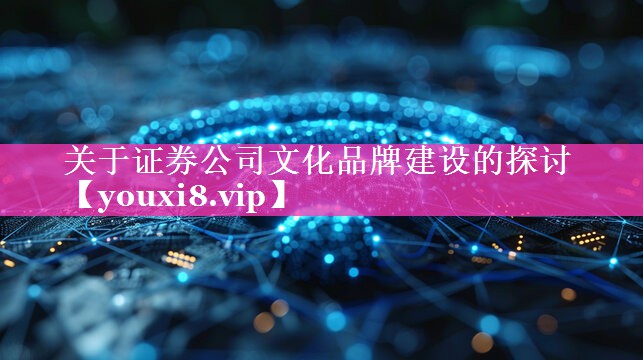 关于证券公司文化品牌建设的探讨