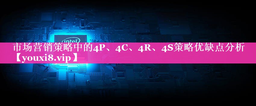 市场营销策略中的4P、4C、4R、4S策略优缺点分析
