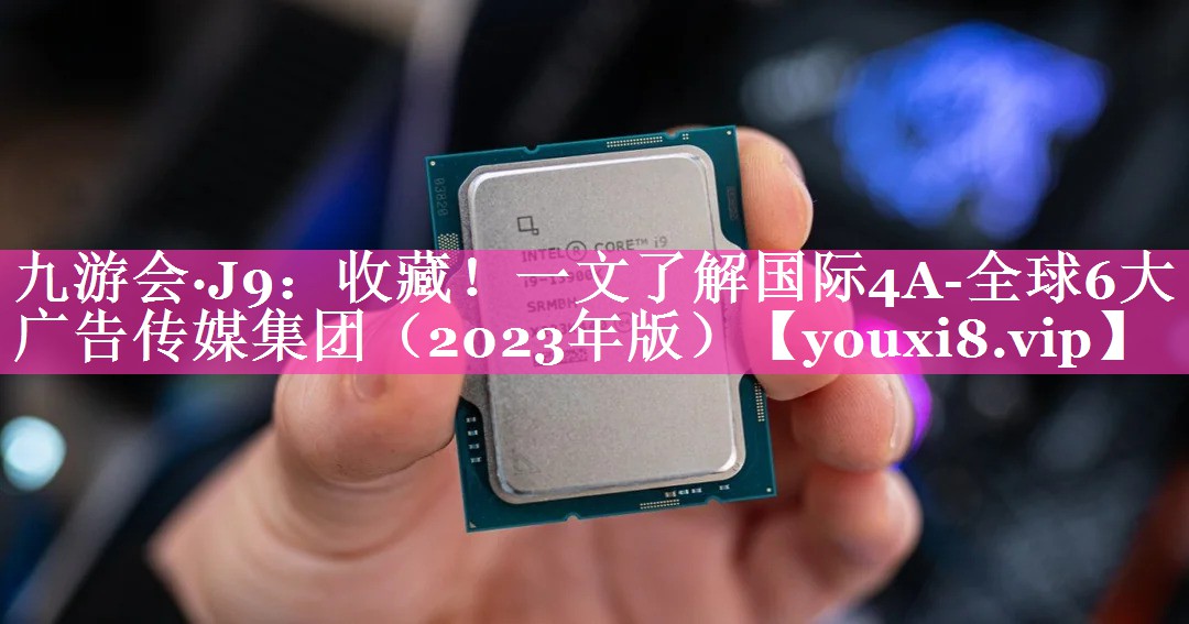 收藏！一文了解国际4A-全球6大广告传媒集团（2023年版）