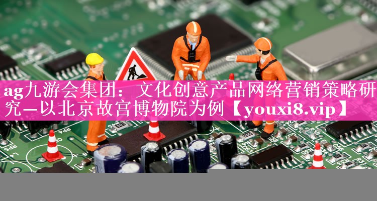 文化创意产品网络营销策略研究—以北京故宫博物院为例