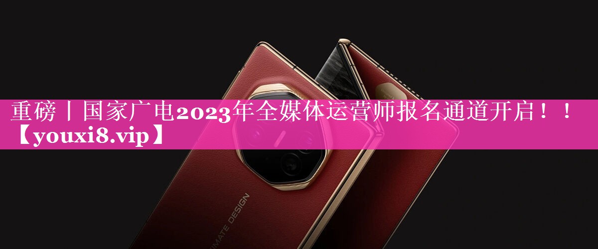 重磅丨国家广电2023年全媒体运营师报名通道开启！！