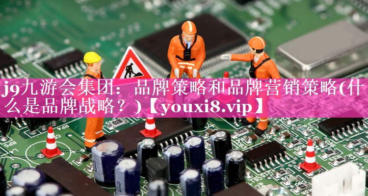品牌策略和品牌营销策略(什么是品牌战略？)