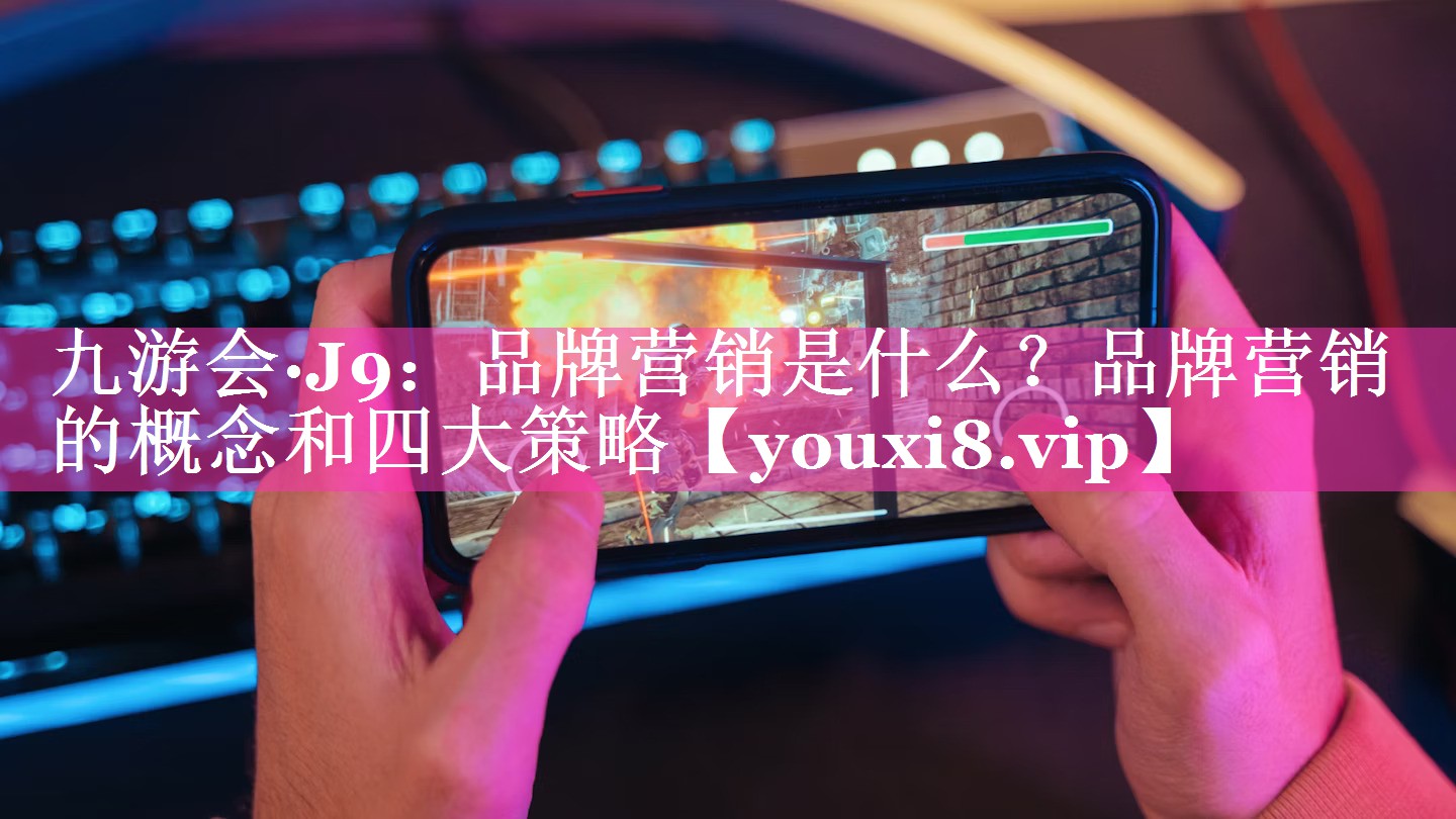 品牌营销是什么？品牌营销的概念和四大策略
