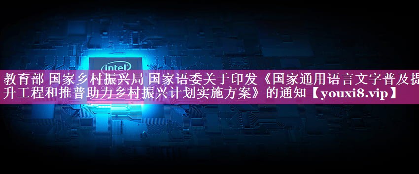 教育部 国家乡村振兴局 国家语委关于印发《国家通用语言文字普及提升工程和推普助力乡村振兴计划实施方案》的通知