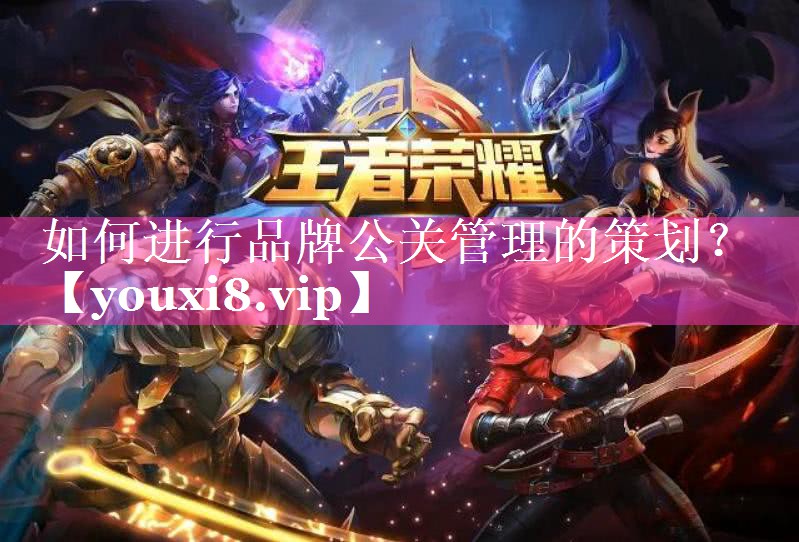 如何进行品牌公关管理的策划？