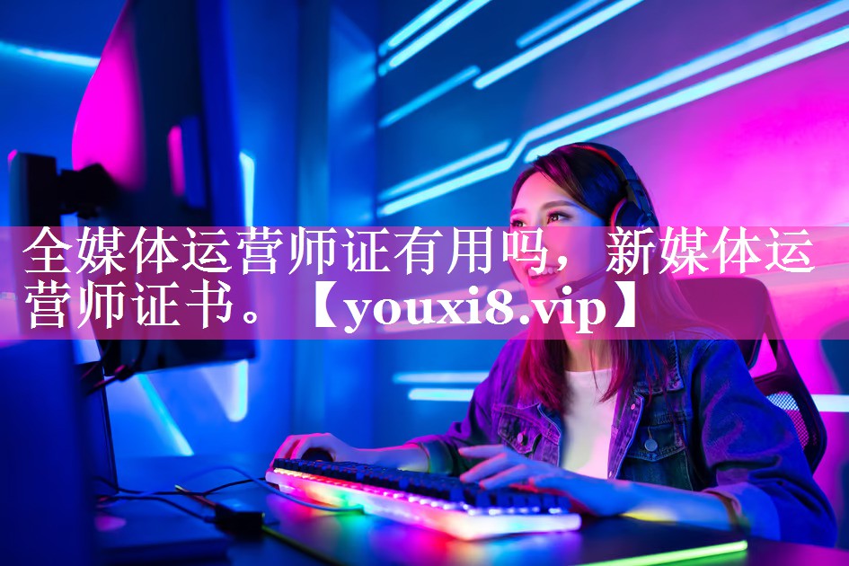 全媒体运营师证有用吗，新媒体运营师证书。