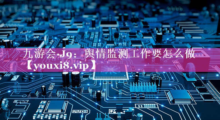 舆情监测工作要怎么做